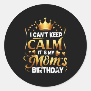 I Cant Keep Calm It's My Mom's Birthday Celebratio Classic Round Sticker