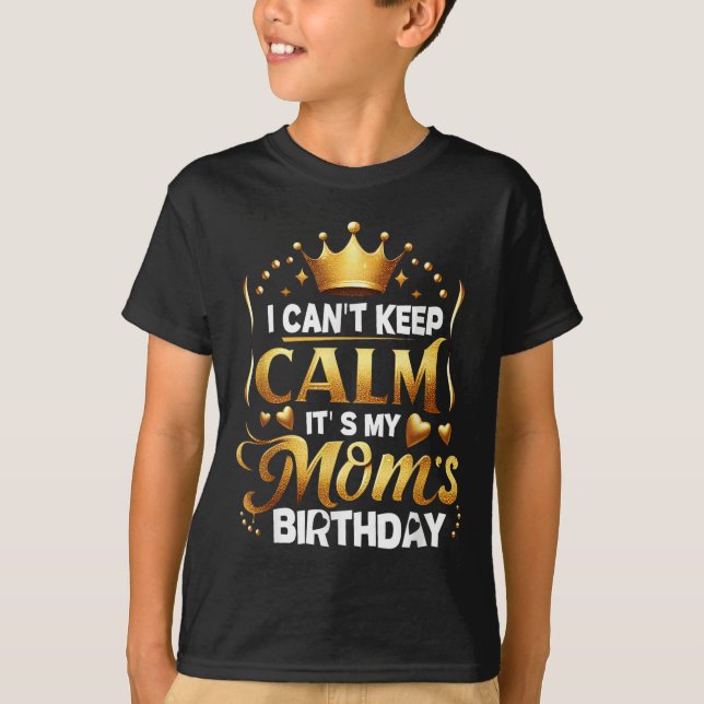I Cant Keep Calm It's My Mom's Birthday Celebratio T-Shirt (Front)