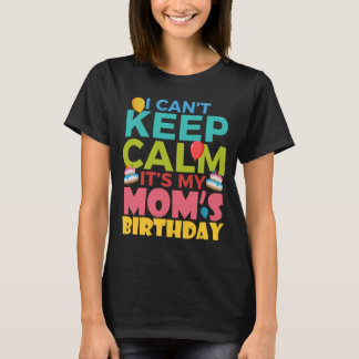 I Cant Keep Calm Its My Moms Birthday T-Shirt