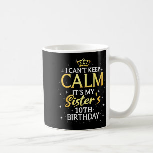 I Cant Keep Calm Its My Sister 10th Birthday Party Coffee Mug
