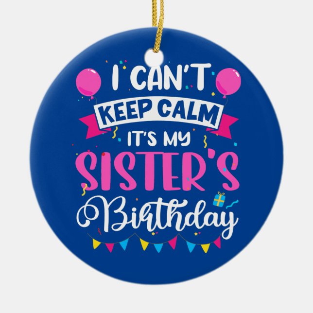 I Can't Keep Calm It's My Sister Birthday  Ceramic Ornament (Front)
