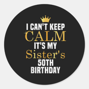 I Cant Keep Calm It's My Sister's 50th Family Matc Classic Round Sticker