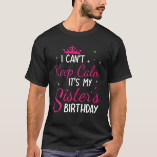 I Can't Keep Calm It's My Sister's Birthday Happy T-Shirt