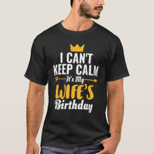 I Cant Keep Calm Its My Wife's Birthday T-Shirt
