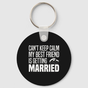 I Can't Keep Calm My Best Friend Is Getting Marrie Keychain