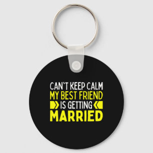 I Can't Keep Calm My Best Friend Is Getting Marrie Keychain