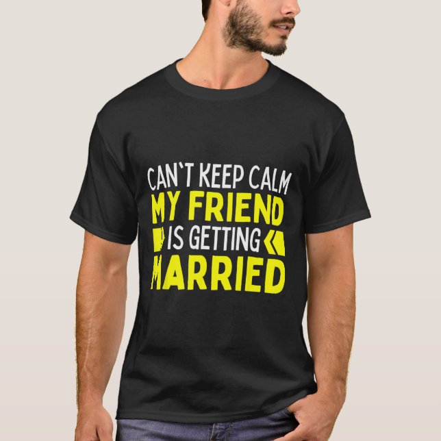 I Can't Keep Calm My Best Friend Is Getting Marrie T-Shirt (Front)