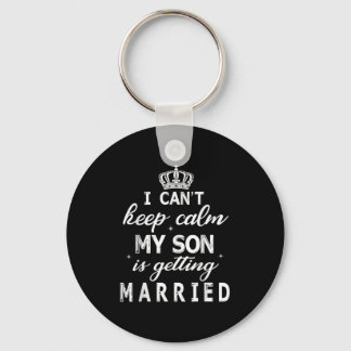 I Can't Keep Calm My Son Is Getting Married Happy  Keychain