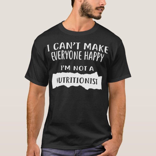 I Cant Make Everyone Happy Im Not a NUTRITIONIST  T-Shirt (Front)