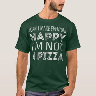 I Cant Make Everyone Happy, Im Not A Pizza 596 971 T-Shirt