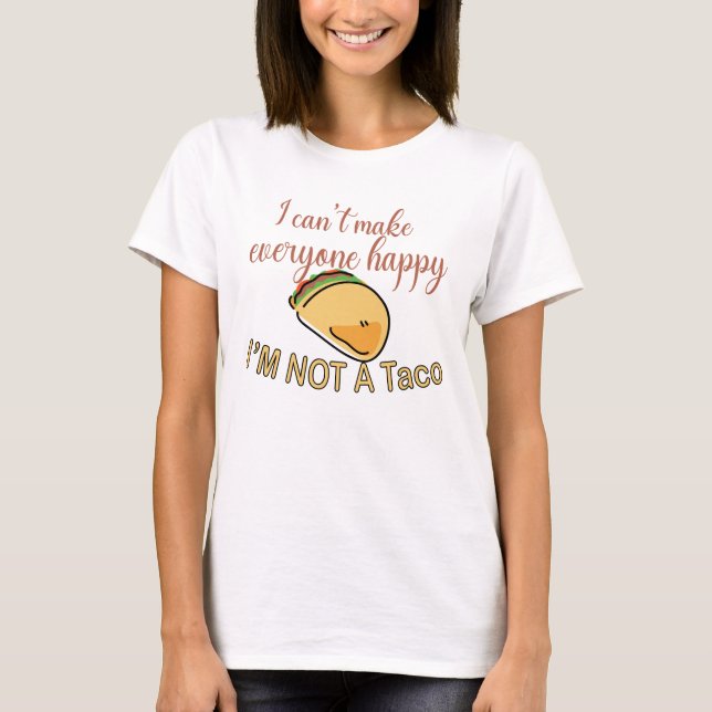 I Cant Make Everyone Happy Im Not A Taco T-Shirt (Front)