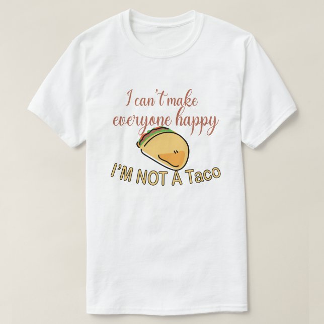 I Cant Make Everyone Happy Im Not A Taco T-Shirt (Design Front)
