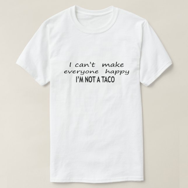 I Cant Make Everyone Happy Im Not A Taco T-Shirt (Design Front)
