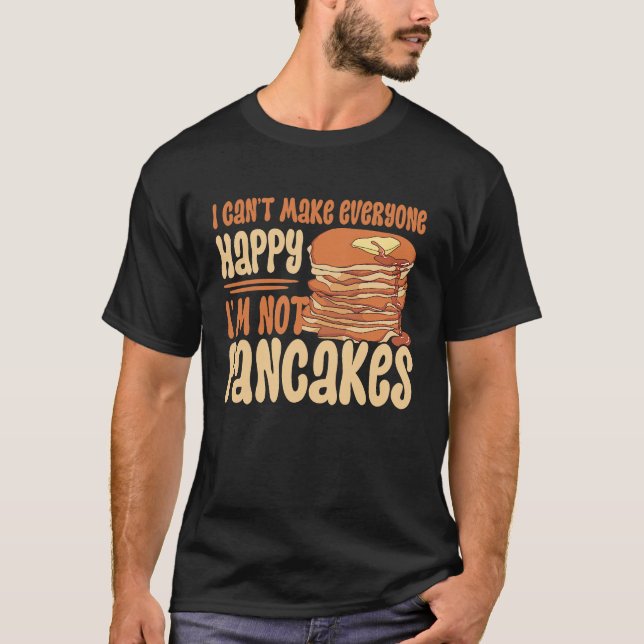 I Can't Make Everyone Happy I'm Not Pancakes Panca T-Shirt (Front)