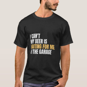 I Can't My Beer Is Waiting For Me In The Garage G T-Shirt