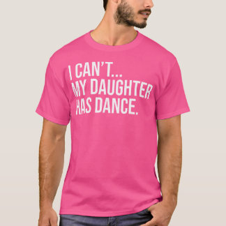 I Can'T My Daughter Has Dance Funny Dance Mom T-Shirt