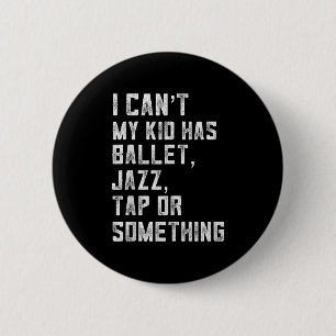 I Can't My Daughter Has Dance Tap Jazz Ballet Mom 2 Inch Round Button