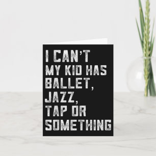 I Can't My Daughter Has Dance Tap Jazz Ballet Mom Card