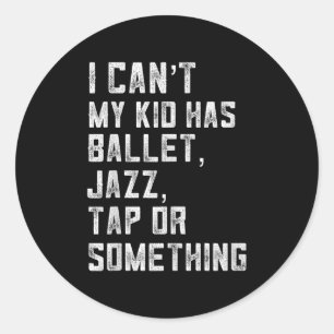 I Can't My Daughter Has Dance Tap Jazz Ballet Mom Classic Round Sticker