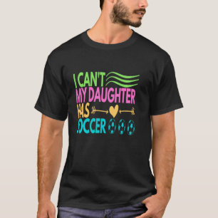 I Can't My Daughter Has Soccer Funny Soccer Mom Da T-Shirt