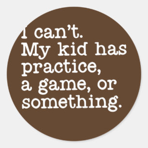 I Can't My Kid Has Practice A Game or Something Classic Round Sticker