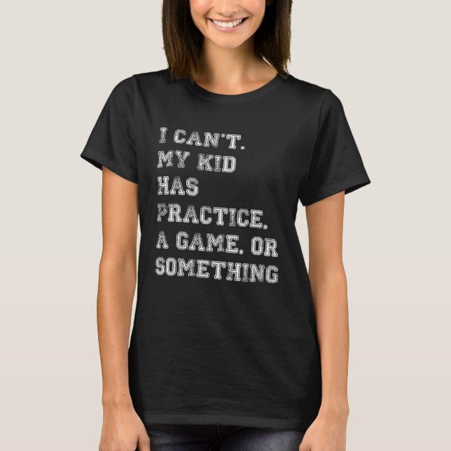 I Cant My Kid Has Practice A Game Or Something Spo T-Shirt (Front)
