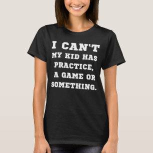 I Cant My Kid Has Practice A Game Something T-Shirt
