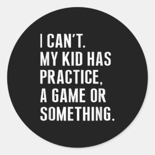 I Cant My Kid Have Practice A Game Or Something Fu Classic Round Sticker