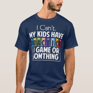 I Cant My Kids Has Practice A Game or Something T-Shirt