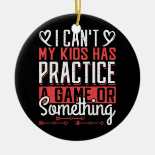 I can't my Kids have Practice a Game or Something Ceramic Ornament