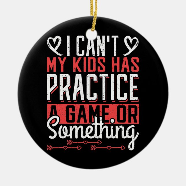 I can't my Kids have Practice a Game or Something Ceramic Ornament (Front)