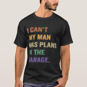 I Cant My Man Has Plans In The Garage T-Shirt