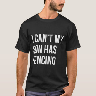 I Can't My Son Has Fencing Funny Mom Dad T-Shirt