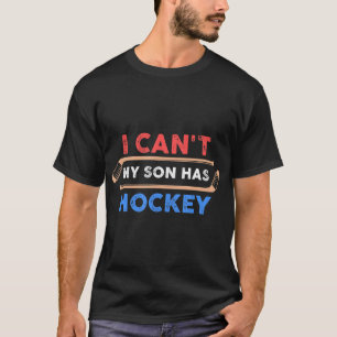 I Cant My Son Has HockeyHockey Dad Hockey Mom T-Shirt