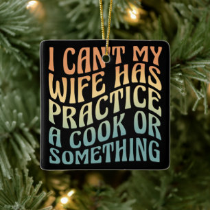 I Can't My Wife Has Practice A Cook Funny Quote  Ceramic Ornament