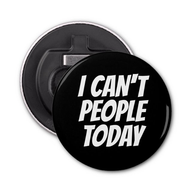 I Can't People Today Button Bottle Opener (Front)