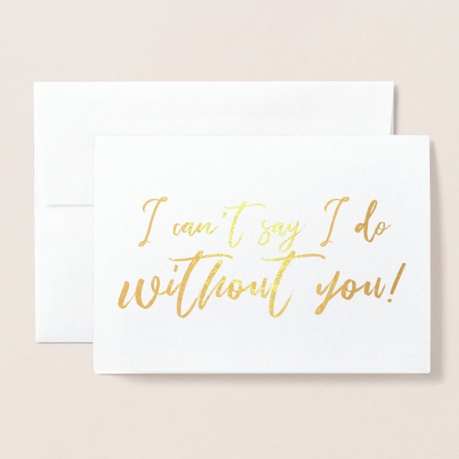 I cant say I do Without you Chic Script Bridesmaid Foil Card (Front With Envelope)