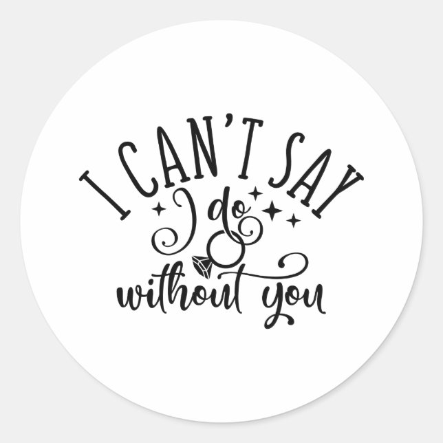 I Can't Say I Do Without You Engagement Design Classic Round Sticker (Front)