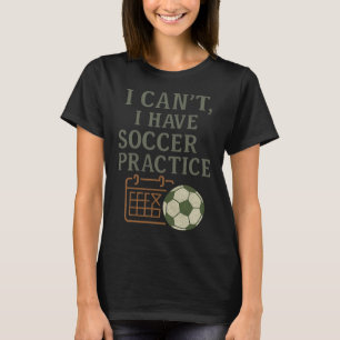 I Can't, Soccer Practices Soccer Fan Novelty  T-Shirt