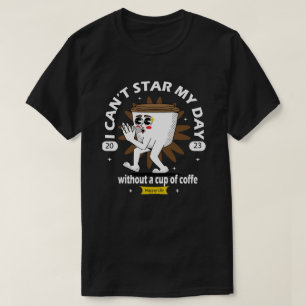 i can't star my day whitout a cup of coffe T-Shirt