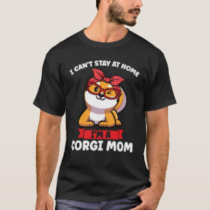 I can't stay at home I'm a Corgi Mom Corgi Mom T-Shirt