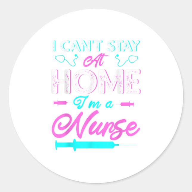 I Cant Stay At Home Im a Nurse Gift TShirt Classic Round Sticker (Front)
