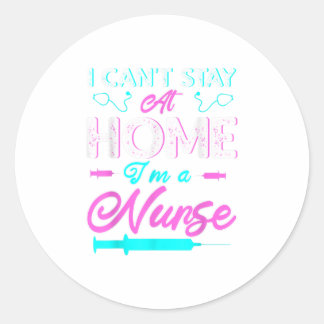 I Cant Stay At Home Im a Nurse Gift TShirt Classic Round Sticker