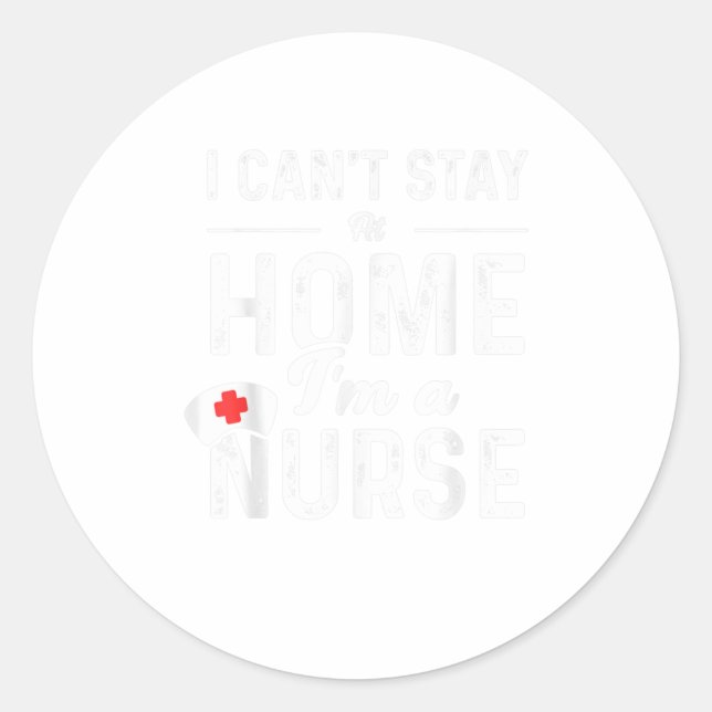 I Cant Stay At Home Im A Nurse TShirt Classic Round Sticker (Front)