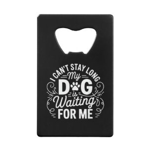 I Can't Stay Long My Dog Is Waiting Funny Dog Humo Credit Card Bottle Opener