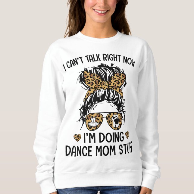 I Can't Talk Right Now-I'm Doing Dance Mom Stuff Sweatshirt (Front)