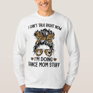 I Can't Talk Right Now-I'm Doing Dance Mom Stuff T-Shirt