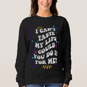 I Can't Taste My Lips Could You Do It For Me Sweatshirt