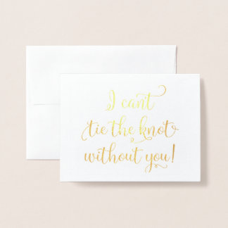 I can't tie the knot without you! Foil Card