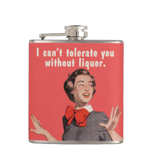 I can't tolerate you without liquor. hip flask